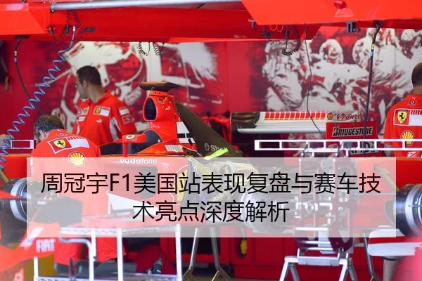 周冠宇F1美国站表现复盘与赛车技术亮点深度解析